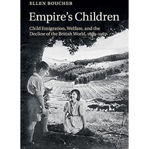 Boucher, Ellen Empire's Children: Child Emigration and Child Welfare in the British World, 1869-1967: Child Emigration, Welfare, and the Decline of the British World, 1869–1967 Boucher, Ellen Empire's Children: Child Emigration and Child Welfare in the British World, 1869-1967: Child Emigration, Welfare, and the Decline of the British World, 1869–1967