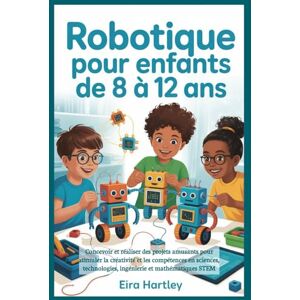 Hartley, Eira Robotique pour enfants de 8 à 12 ans: Concevoir et réaliser des projets amusants pour stimuler la créativité et les compétences en sciences, technologies, ingénierie et mathématiques STEM Hartley, Eira Robotique pour enfants de 8 à 12 ans: Concevoir et réaliser des projets amusants pour stimuler la créativité et les compétences en sciences, technologies, ingénierie et mathématiques STEM