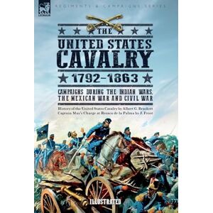 Brackett, Albert G The United States Cavalry, 1792-1863: Campaigns During the Indian Wars, the Mexican War and Civil War Brackett, Albert G The United States Cavalry, 1792-1863: Campaigns During the Indian Wars, the Mexican War and Civil War