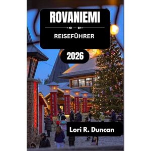 R. Duncan, Lori ROVANIEMI REISEFÜHRER 2026: Saisonale Aktivitäten, kulturelle Höhepunkte und intensive Erlebnisse – von schneereichen Wintern bis zur Mitternachtssonne R. Duncan, Lori ROVANIEMI REISEFÜHRER 2026: Saisonale Aktivitäten, kulturelle Höhepunkte und intensive Erlebnisse – von schneereichen Wintern bis zur Mitternachtssonne