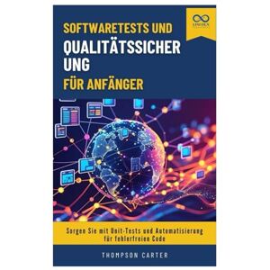 CARTER, THOMPSON Softwaretests und Qualitätssicherung für Anfänger: Sorgen Sie mit Unit-Tests und Automatisierung für fehlerfreien Code CARTER, THOMPSON Softwaretests und Qualitätssicherung für Anfänger: Sorgen Sie mit Unit-Tests und Automatisierung für fehlerfreien Code