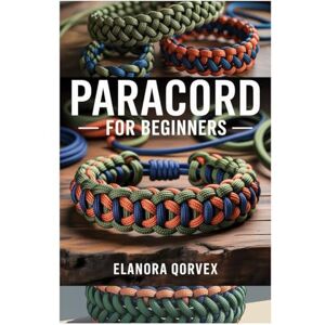 Qorvex, Elanora PARACORD FOR BEGINNERS: A CLEAR AND PRACTICAL GUIDE TO MAKING PARACORD PROJECTS WITH STEP-BY-STEP INSTRUCTIONS AND ESSENTIAL TECHNIQUES FOR NEW CRAFTERS Qorvex, Elanora PARACORD FOR BEGINNERS: A CLEAR AND PRACTICAL GUIDE TO MAKING PARACORD PROJECTS WITH STEP-BY-STEP INSTRUCTIONS AND ESSENTIAL TECHNIQUES FOR NEW CRAFTERS