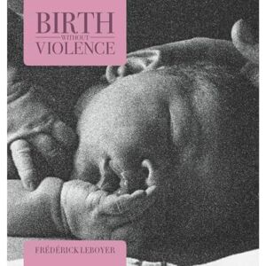 Frederick Leboyer Birth without Violence Frederick Leboyer Birth without Violence