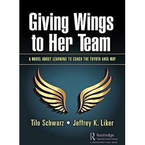 Schwarz, Tilo Giving Wings to Her Team: A Novel About Learning to Coach the Toyota Kata Way Schwarz, Tilo Giving Wings to Her Team: A Novel About Learning to Coach the Toyota Kata Way