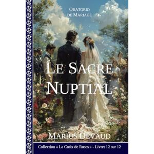 DEVAUD, Marius Le Sacre Nuptial: Portails célestes de célébration du mariage (4 Arcane de la Rose Blanche) DEVAUD, Marius Le Sacre Nuptial: Portails célestes de célébration du mariage (4 Arcane de la Rose Blanche)