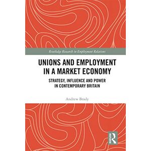 Routledge Unions and Employment in a Market Economy: Strategy, Influence and Power in Contemporary Britain ( Research in Employment Relations) Routledge Unions and Employment in a Market Economy: Strategy, Influence and Power in Contemporary Britain ( Research in Employment Relations)
