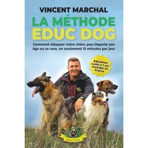 Vincent La Méthode EDUC DOG: Comment éduquer votre chien, peu importe son âge ou sa race, en seulement 15 minutes par jour Vincent La Méthode EDUC DOG: Comment éduquer votre chien, peu importe son âge ou sa race, en seulement 15 minutes par jour