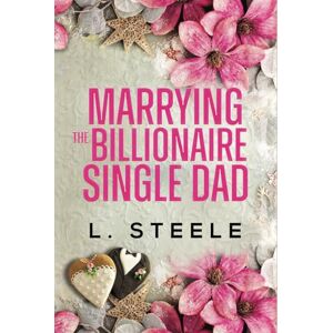 Steele, L. Marrying the Billionaire Single Dad: Enemies to Lovers Single Dad Fake Relationship Romance (Big Bad Billionaires) Steele, L. Marrying the Billionaire Single Dad: Enemies to Lovers Single Dad Fake Relationship Romance (Big Bad Billionaires)