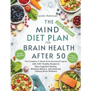 Robinson The Mind Diet Plan for Brain Health After 50: The Complete 4-Week Brain-Boosting Program with 140+ Healthy Recipes to slow Cognitive Decline, Enhance Memory, and cultivate Lifelong Brain Wellness Robinson The Mind Diet Plan for Brain Health After 50: The Complete 4-Week Brain-Boosting Program with 140+ Healthy Recipes to slow Cognitive Decline, Enhance Memory, and cultivate Lifelong Brain Wellness