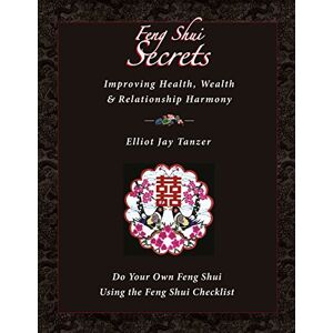Tanzer, Elliot Jay Feng Shui Secrets: Improving Health, Wealth & Relationship Harmony: Do Your Own Feng Shui Using the Feng Shui Checklist Tanzer, Elliot Jay Feng Shui Secrets: Improving Health, Wealth & Relationship Harmony: Do Your Own Feng Shui Using the Feng Shui Checklist