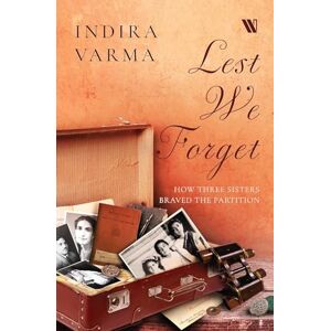 Indira Varma Lest We Forget: How Three Sisters Braved the Partition Indira Varma Lest We Forget: How Three Sisters Braved the Partition