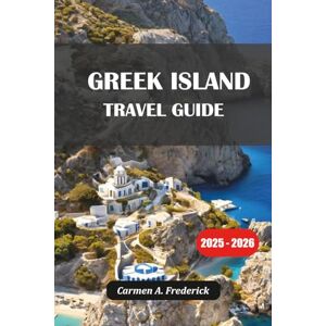 Frederick, Carmen A. GREEK ISLAND TRAVEL GUIDE 2025: Island Hopping, Hidden Gems, Local Culture, Beaches & Bucket-List Itineraries Frederick, Carmen A. GREEK ISLAND TRAVEL GUIDE 2025: Island Hopping, Hidden Gems, Local Culture, Beaches & Bucket-List Itineraries