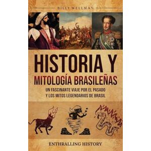 Wellman, Billy Historia y mitología brasileñas: Un fascinante viaje por el pasado y los mitos legendarios de Brasil Wellman, Billy Historia y mitología brasileñas: Un fascinante viaje por el pasado y los mitos legendarios de Brasil