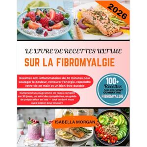 MORGAN, ISABELLA LE LIVRE DE RECETTES ULTIME SUR LA FIBROMYALGIE 2026: Recettes anti-inflammatoires de 30 minutes pour soulager la douleur, restaurer l'énergie, reprendre votre vie en main et un bien-être durable MORGAN, ISABELLA LE LIVRE DE RECETTES ULTIME SUR LA FIBROMYALGIE 2026: Recettes anti-inflammatoires de 30 minutes pour soulager la douleur, restaurer l'énergie, reprendre votre vie en main et un bien-être durable