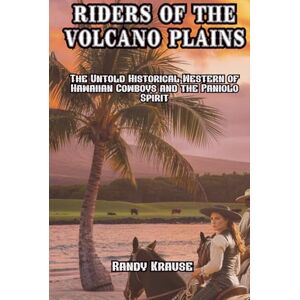Krause, Randy Riders of the Volcano Plains: The Untold Historical Western of Hawaiian Cowboys and the Paniolo Spirit (The Paniolo Saga) Krause, Randy Riders of the Volcano Plains: The Untold Historical Western of Hawaiian Cowboys and the Paniolo Spirit (The Paniolo Saga)