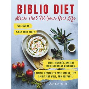 Lancaster, Ivy Biblio Diet Meals That Fit Your Real Life: An Ancient Mediterranean, Bible-Inspired Cookbook with Simple Stress-Free Recipes to Nourish Your Body, ... Spirit, and Help You Thrive for Years to Come Lancaster, Ivy Biblio Diet Meals That Fit Your Real Life: An Ancient Mediterranean, Bible-Inspired Cookbook with Simple Stress-Free Recipes to Nourish Your Body, ... Spirit, and Help You Thrive for Years to Come