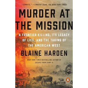Harden, Blaine Murder at the Mission: A Frontier Killing, Its Legacy of Lies, and the Taking of the American West Harden, Blaine Murder at the Mission: A Frontier Killing, Its Legacy of Lies, and the Taking of the American West