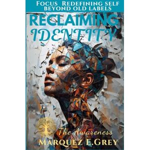 GREY, MARQUEZ E. RECLAIMING IDENTITY: The Awareness Focus Redefining self beyond old labels (Reinventing Yourself: Navigating Change with Courage) GREY, MARQUEZ E. RECLAIMING IDENTITY: The Awareness Focus Redefining self beyond old labels (Reinventing Yourself: Navigating Change with Courage)