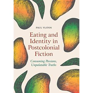 Vlitos, Paul Eating and Identity in Postcolonial Fiction: Consuming Passions, Unpalatable Truths Vlitos, Paul Eating and Identity in Postcolonial Fiction: Consuming Passions, Unpalatable Truths