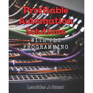 A Stuart, Leonidas . Profitable Automation Solutions with PLC Programming: Maximize Your Business Efficiency with Professional PLC Programming Techniques. A Stuart, Leonidas . Profitable Automation Solutions with PLC Programming: Maximize Your Business Efficiency with Professional PLC Programming Techniques.