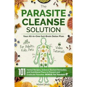 Wells, Mabel The Parasite Cleanse Solution: The All-in-One Gut-Brain Detox Plan. 101 Science-Backed Remedies, Natural Recipes, Meal Plans, and Superfoods to Prevent and Eradicate Parasites—For Adults, Kids, Pets Wells, Mabel The Parasite Cleanse Solution: The All-in-One Gut-Brain Detox Plan. 101 Science-Backed Remedies, Natural Recipes, Meal Plans, and Superfoods to Prevent and Eradicate Parasites—For Adults, Kids, Pets