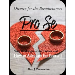 Fessenden, Don J. Pro Se Divorce for the Breadwinners: State Rankings, Court Tactics, and How to Advocate for Yourself Fessenden, Don J. Pro Se Divorce for the Breadwinners: State Rankings, Court Tactics, and How to Advocate for Yourself