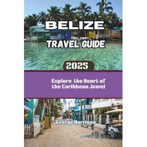 Harrison, George Belize Travel Guide 2025: Explore the Heart of the Caribbean Jewel Harrison, George Belize Travel Guide 2025: Explore the Heart of the Caribbean Jewel