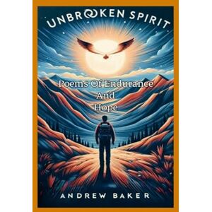Baker, Andrew Unbroken Spirit "Poems Of Endurance And Hope Baker, Andrew Unbroken Spirit "Poems Of Endurance And Hope