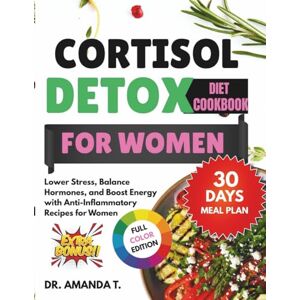 T., Dr. Amanda CORTISOL DETOX DIET COOKBOOK FOR WOMEN: Lower Stress, Balance Hormones, and Boost Energy with Anti-Inflammatory Recipes for Women T., Dr. Amanda CORTISOL DETOX DIET COOKBOOK FOR WOMEN: Lower Stress, Balance Hormones, and Boost Energy with Anti-Inflammatory Recipes for Women