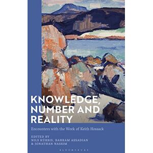 Knowledge, Number and Reality: Encounters with the Work of Keith Hossack Knowledge, Number and Reality: Encounters with the Work of Keith Hossack
