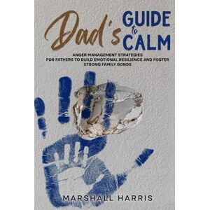 Marshall Dad’s Guide to Calm: Anger Management Strategies for Fathers to Build Emotional Resilience and Foster Strong Family Bonds Marshall Dad’s Guide to Calm: Anger Management Strategies for Fathers to Build Emotional Resilience and Foster Strong Family Bonds