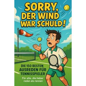 Thula, Markus Sorry, der Wind war schuld!: Die 150 besten Ausreden für Tennisspieler – Für alle, die lieber reden als rennen Thula, Markus Sorry, der Wind war schuld!: Die 150 besten Ausreden für Tennisspieler – Für alle, die lieber reden als rennen