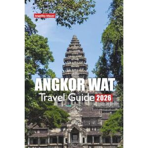 Mauer, Angelika ANGKOR WAT TRAVEL GUIDE 2026: Local tips, cultural insights, entry advice, walking routes, photo spots, day trips, and essential planning tools for your Cambodia visit Mauer, Angelika ANGKOR WAT TRAVEL GUIDE 2026: Local tips, cultural insights, entry advice, walking routes, photo spots, day trips, and essential planning tools for your Cambodia visit