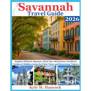 Hancock, Kyle M. Savannah Travel Guide 2026: Explore Historic Squares, Must-See Attractions, Southern Cuisine & Hidden Gems for First-Time and Returning Visitors Hancock, Kyle M. Savannah Travel Guide 2026: Explore Historic Squares, Must-See Attractions, Southern Cuisine & Hidden Gems for First-Time and Returning Visitors