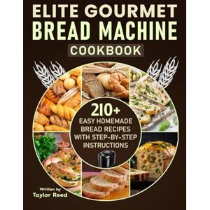 Taylor Elite Gourmet Bread Machine Cookbook: 210+ Easy Homemade Bread Recipes with Step-by-Step Instructions Taylor Elite Gourmet Bread Machine Cookbook: 210+ Easy Homemade Bread Recipes with Step-by-Step Instructions
