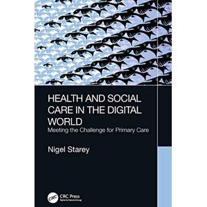 Starey, Nigel Health and Social Care in the Digital World: Meeting the Challenge for Primary Care Starey, Nigel Health and Social Care in the Digital World: Meeting the Challenge for Primary Care