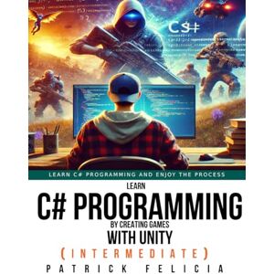 Felicia, Patrick Learn C# Programming By Creating Games With Unity (Intermediate): Create an FPS Game with Intelligent NPCs Felicia, Patrick Learn C# Programming By Creating Games With Unity (Intermediate): Create an FPS Game with Intelligent NPCs