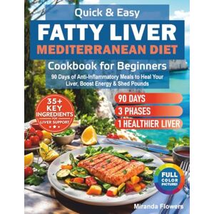 Flowers, Miranda Quick & Easy Fatty Liver Mediterranean Diet Cookbook for Beginners: 90 Days of Anti-Inflammatory Meals to Heal Your Liver, Boost Energy & Shed Pounds Flowers, Miranda Quick & Easy Fatty Liver Mediterranean Diet Cookbook for Beginners: 90 Days of Anti-Inflammatory Meals to Heal Your Liver, Boost Energy & Shed Pounds