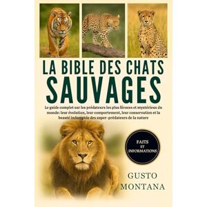 MONTANA, GUSTO LA BIBLE DES CHATS SAUVAGES: Le guide complet sur les prédateurs les plus féroces et mystérieux du monde: leur évolution, leur comportement, leur ... indomptée des super-prédateurs de la nature MONTANA, GUSTO LA BIBLE DES CHATS SAUVAGES: Le guide complet sur les prédateurs les plus féroces et mystérieux du monde: leur évolution, leur comportement, leur ... indomptée des super-prédateurs de la nature