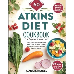 Haynes, Juana R. The New Atkins Diet Cookbook For Seniors Over 60: Easy Low-Carb Recipes and Meal Plans to Boost Energy, Manage Weight & Support Healthy Aging Haynes, Juana R. The New Atkins Diet Cookbook For Seniors Over 60: Easy Low-Carb Recipes and Meal Plans to Boost Energy, Manage Weight & Support Healthy Aging