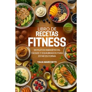 Marchetti, Talia Libro de Recetas Fitness: 99 Platos Energéticos, Fáciles y Equilibrados para Estar en Forma Marchetti, Talia Libro de Recetas Fitness: 99 Platos Energéticos, Fáciles y Equilibrados para Estar en Forma
