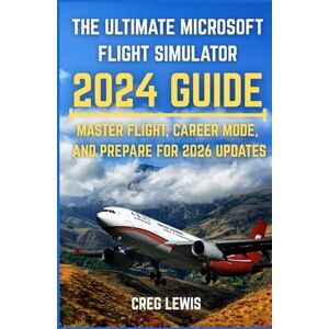 Lewis, Creg The Ultimate Microsoft Flight Simulator 2024 guide: Master Flight, Career Mode, and Prepare for 2026 Updates Lewis, Creg The Ultimate Microsoft Flight Simulator 2024 guide: Master Flight, Career Mode, and Prepare for 2026 Updates