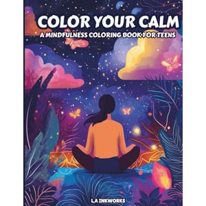 Inkworks, L.A COLOR YOUR CALM: A MINDFULNESS COLORING BOOK FOR TEENS Inkworks, L.A COLOR YOUR CALM: A MINDFULNESS COLORING BOOK FOR TEENS