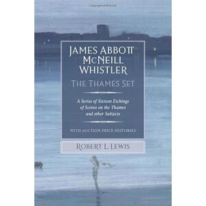 Lewis, Robert L James Abbott McNeill Whistler: The Thames Set: A Series of Sixteen Etchings of Scenes on the Thames and other Subjects with Auction Price Histories Lewis, Robert L James Abbott McNeill Whistler: The Thames Set: A Series of Sixteen Etchings of Scenes on the Thames and other Subjects with Auction Price Histories