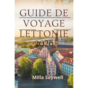 Saywell, Milla GUIDE DE VOYAGE LETTONIE 2026: Un voyage à travers châteaux ,forêts et villes côtières Saywell, Milla GUIDE DE VOYAGE LETTONIE 2026: Un voyage à travers châteaux ,forêts et villes côtières