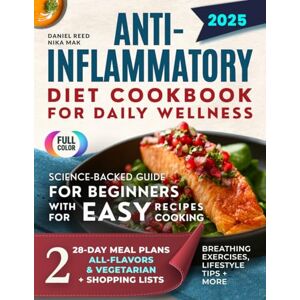 Reed, Daniel Anti-Inflammatory Diet Cookbook for Daily Wellness: Science-Backed Guide for Beginners with Easy Recipes for Easy Cooking, Two 28-Day Meal Plans (All-Flavors & Vegetarian), and Shopping Lists Reed, Daniel Anti-Inflammatory Diet Cookbook for Daily Wellness: Science-Backed Guide for Beginners with Easy Recipes for Easy Cooking, Two 28-Day Meal Plans (All-Flavors & Vegetarian), and Shopping Lists