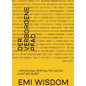 WISDOM, EMI DER VERBORGENE PFAD: PSYCHOLOGIE, SPIRITUALITÄT UND DIE KUNST DES SELBST WISDOM, EMI DER VERBORGENE PFAD: PSYCHOLOGIE, SPIRITUALITÄT UND DIE KUNST DES SELBST