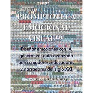 Bonachera, Dr. Agustín Amate PROMPTOTECA EMOCIONAL VISUAL™: Diseñar emociones con IA generativa: guía avanzada para creadores, educadores y narradores del siglo XXI Bonachera, Dr. Agustín Amate PROMPTOTECA EMOCIONAL VISUAL™: Diseñar emociones con IA generativa: guía avanzada para creadores, educadores y narradores del siglo XXI