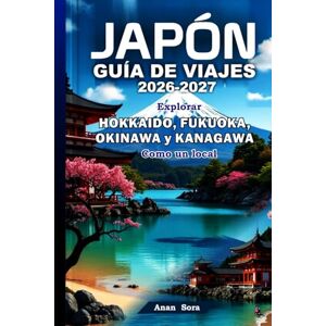 Sora, Anan JAPÓN GUÍA DE VIAJES 2026-2027: Explorar Hokkaido, Fukuoka, Okinawa y Kanagawa Como un local: Consejos de expertos, joyas ocultas, gastronomía, cultura e itinerarios perfectos para cada viajero. Sora, Anan JAPÓN GUÍA DE VIAJES 2026-2027: Explorar Hokkaido, Fukuoka, Okinawa y Kanagawa Como un local: Consejos de expertos, joyas ocultas, gastronomía, cultura e itinerarios perfectos para cada viajero.
