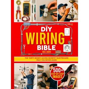 Harper, Mike J. The DIY Wiring Bible: The Secrets to Handle 99% of Home Electrical Installations and Repairs Without Spending a Fortune Step-by-Step Projects & Money-Saving Tips to Cut Costly Electrician Bills Harper, Mike J. The DIY Wiring Bible: The Secrets to Handle 99% of Home Electrical Installations and Repairs Without Spending a Fortune Step-by-Step Projects & Money-Saving Tips to Cut Costly Electrician Bills